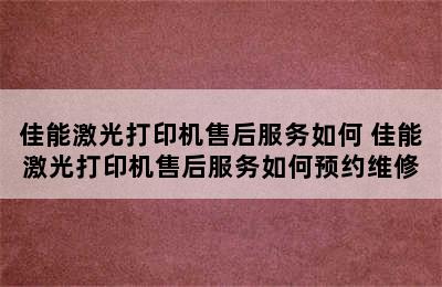 佳能激光打印机售后服务如何 佳能激光打印机售后服务如何预约维修